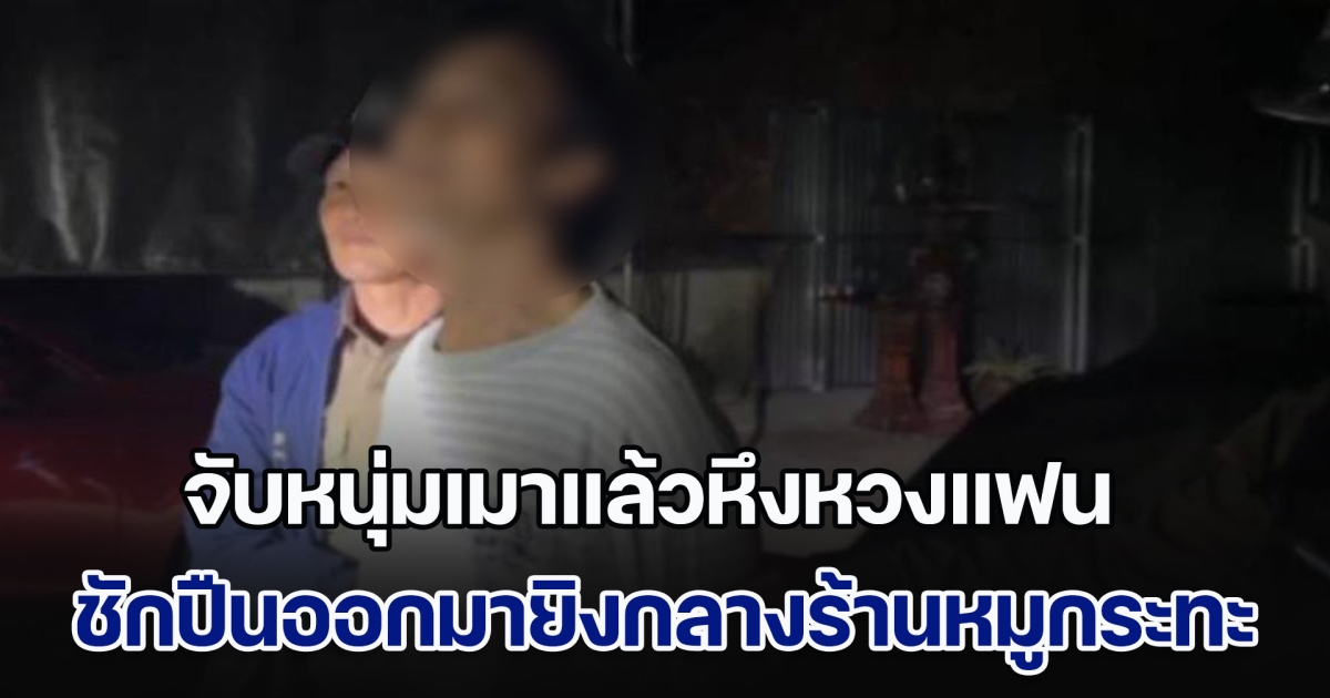 จับหนุ่มเมาแล้วหึงหวงแฟน ชักปืนออกมายิงกลางร้านหมูกระทะ สาวถูกลูกหลงเจ็บ 1 ราย