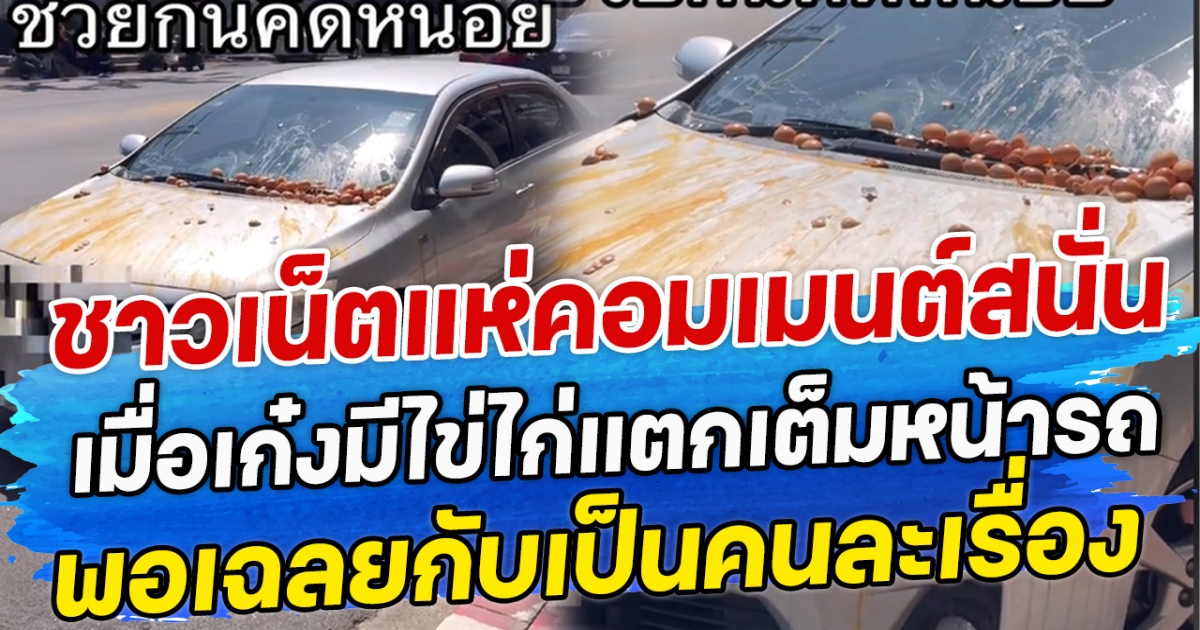 ชาวเน็ตแห่คอมเมนต์สนั่น เมื่อเก๋งมีไข่ไก่แตกเต็มหน้ารถ พอเฉลยกลับเป็นคนละเรื่อง
