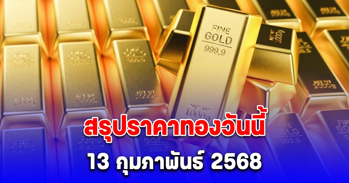 สรุปราคาทองวันนี้ 13 กุมภาพันธ์ 2568