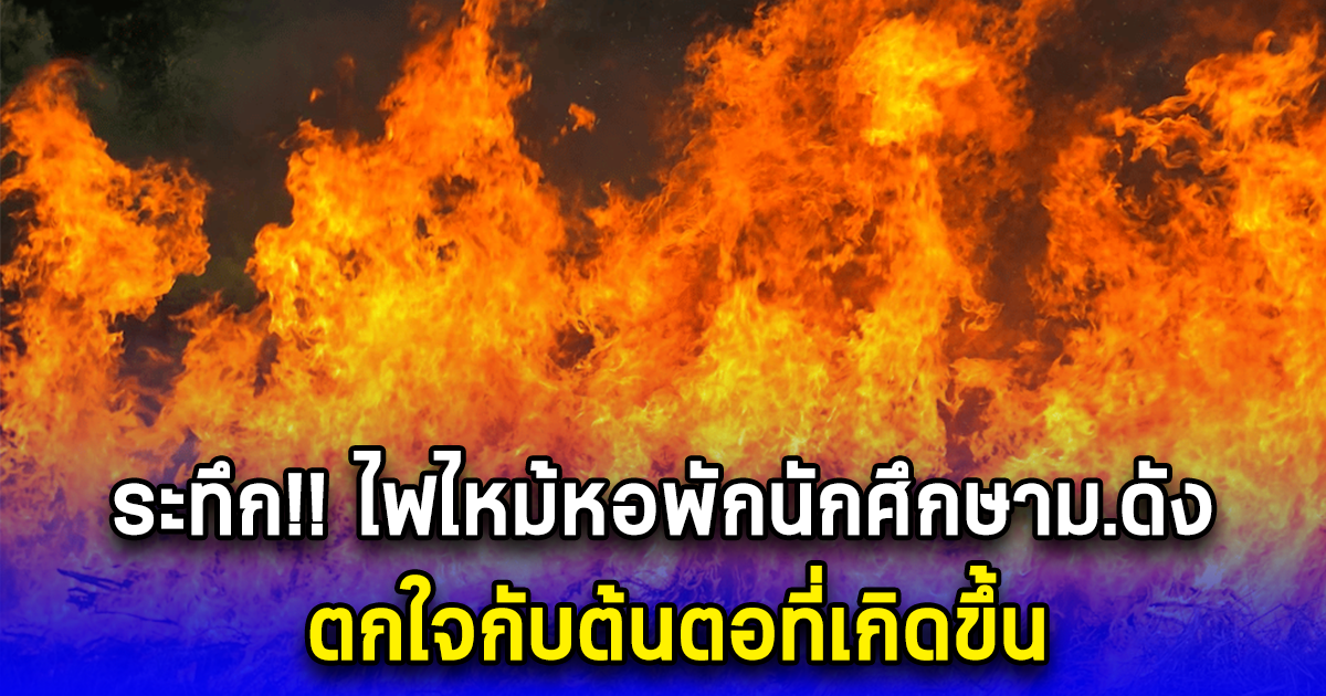 ระทึก ไฟไหม้หอพักนักศึกษาม.ดัง ตกใจกับต้นตอที่เกิดขึ้น (ตปท.)