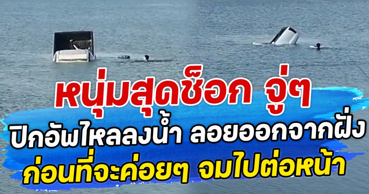 หนุ่มสุดช็อก จู่ๆ ปิกอัพไหลลงน้ำ ลอยออกจากฝั่ง ก่อนที่จะค่อยๆ จมไปต่อหน้า