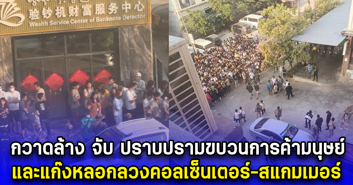 กวาดล้าง จับ ปราบปรามขบวนการค้ามนุษย์และแก๊งหลอกลวงคอลเซ็นเตอร์-สแกมเมอร์ พร้อมส่งเหยื่อการค้ามนุษย์หลายชนชาติ ให้ทางการไทย