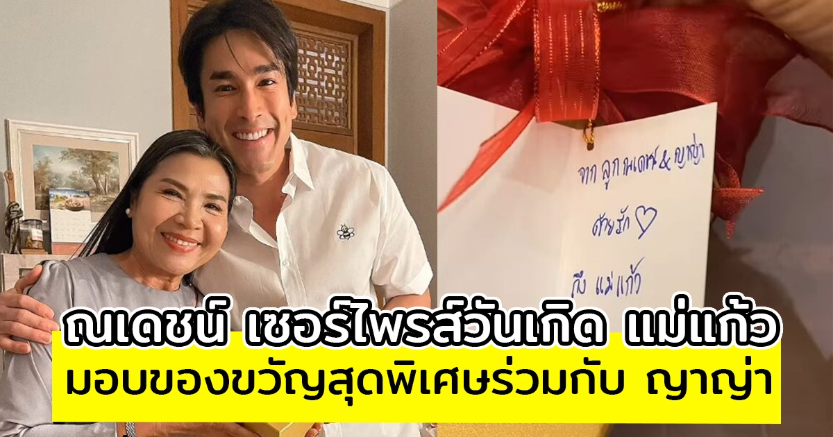 ณเดชน์ เซอร์ไพรส์วันเกิด แม่แก้ว มอบขวัญสุดพิเศษร่วมกับ ญาญ่า