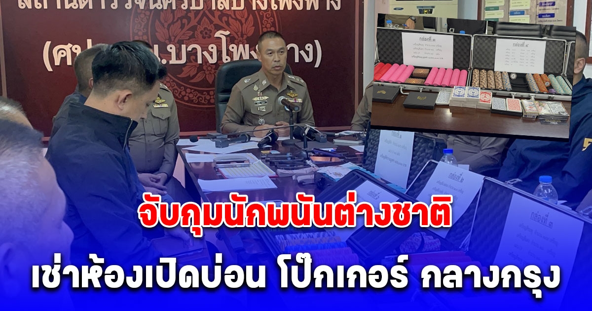 สืบ 5 จับกุมนักพนันต่างชาติเช่าห้องเปิดบ่อน โป๊กเกอร์ กลางกรุง