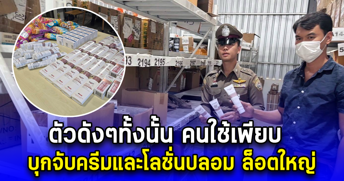 ตัวดังๆทั้งนั้น บุกจับครีมและโลชั่นปลอม ล็อตใหญ่กลางโกดังสินค้า