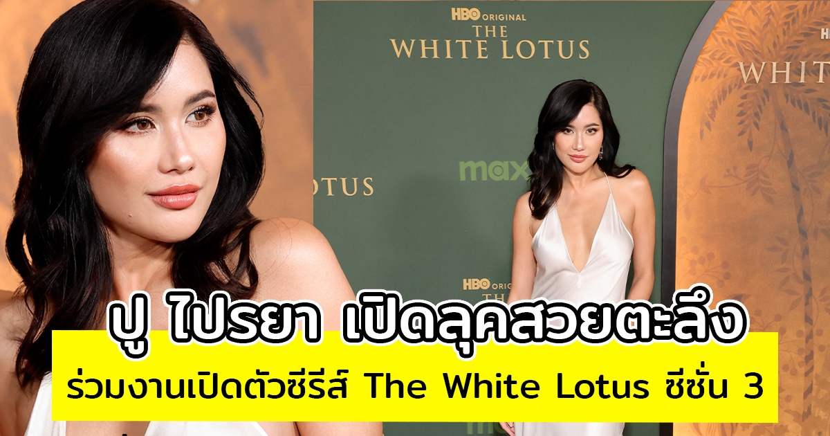ปู ไปรยา เปิดลุคสวยตะลึง ร่วมงานเปิดตัวซีรีส์ The White Lotus ซีซั่น 3 แฟนๆลุ้นเป็นตัวละครลับ