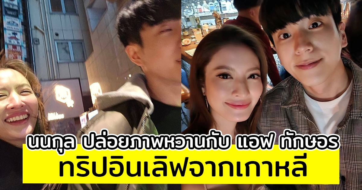 นนกุล ปล่อยภาพหวานกับ แอฟ ทักษอร ทริปอินเลิฟจากเกาหลี