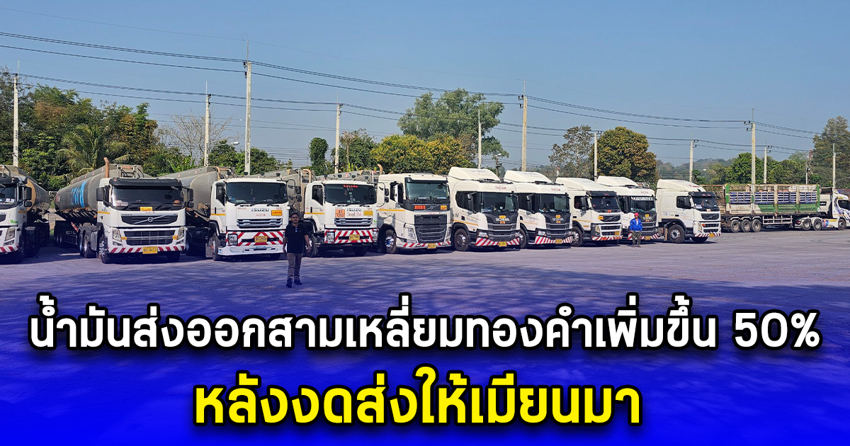 น้ำมันส่งออกสามเหลี่ยมทองคำเพิ่มขึ้น 50% หลังงดส่งให้เมียนมา