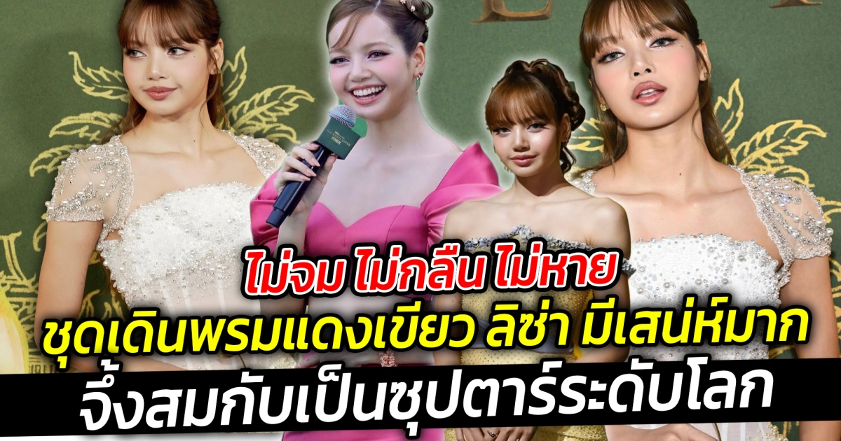 ไม่จม ไม่กลืน ไม่หาย ชุดเดินพรมแดงเขียว ลิซ่า เปิดตัวซีรีส์ มีเสน่ห์มาก ไม่เคยทำให้ผิดหวัง