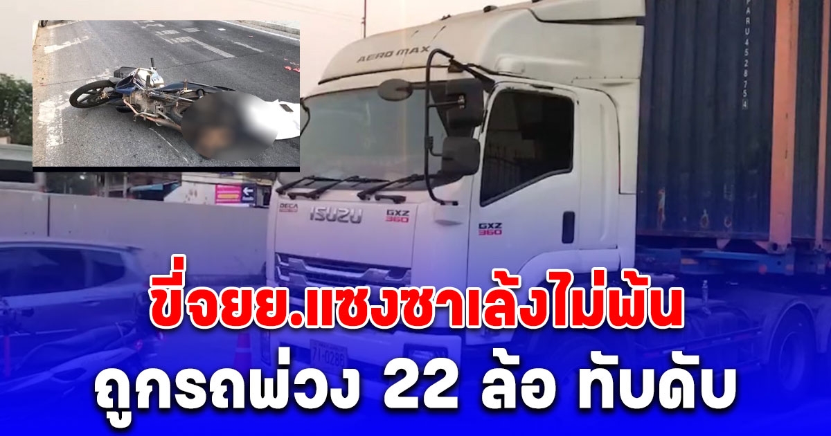 สลด หนุ่มวัย 20 ปี ขี่จยย.แซงซาเล้งไม่พ้น ถูกรถพ่วง 22 ล้อ ทับดับ