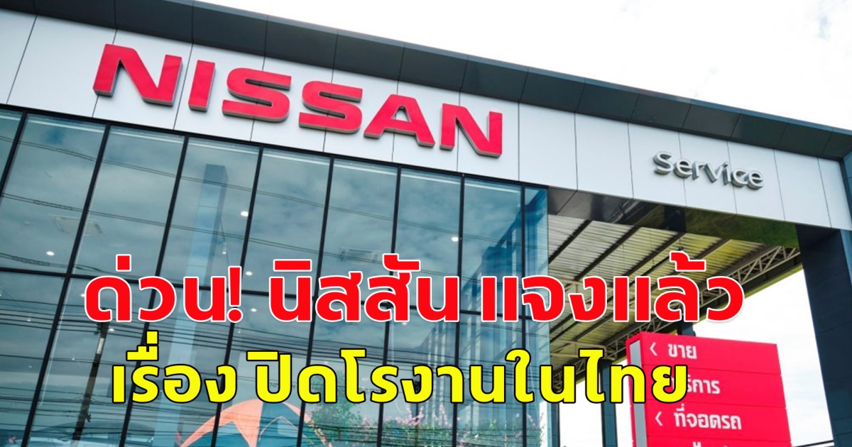 ด่วน! นิสสัน แจงแล้ว ยันไม่ปิดโรงานในไทย แค่รวมสายการผลิต