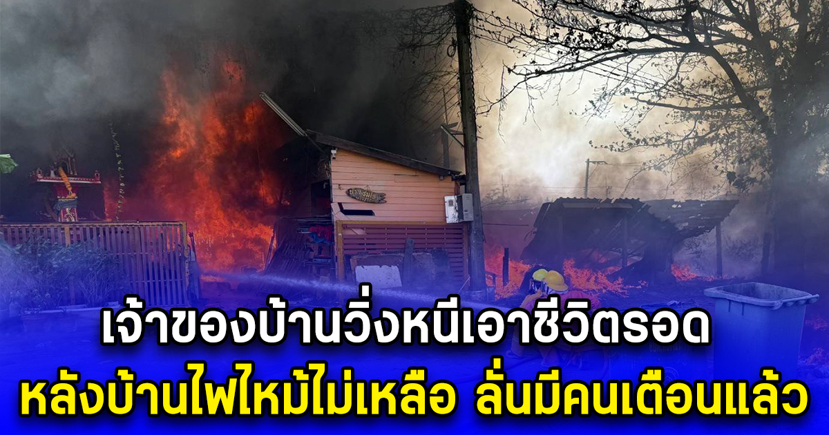 เจ้าของบ้านวิ่งหนีเอาชีวิตรอด หลังบ้านไฟไหม้ไม่เหลือ ลั่นมีคนเตือนแล้ว