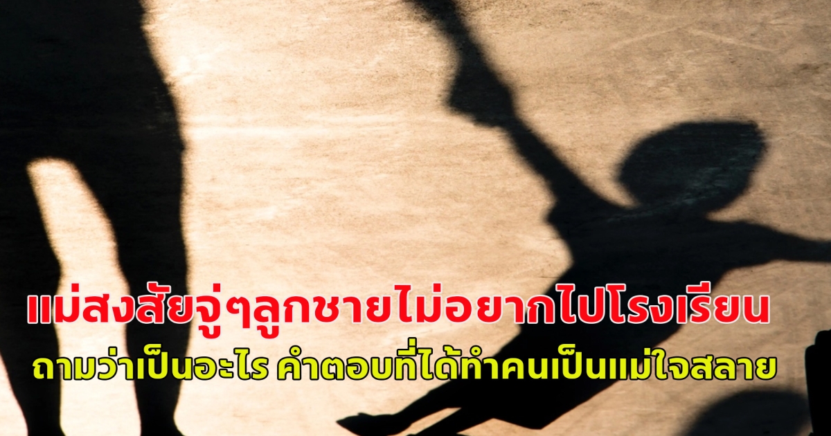 แม่สงสัยจู่ๆลูกชายไม่อยากไปโรงเรียน ถามว่าเป็นอะไร คำตอบที่ได้ทำคนเป็นแม่ใจสลาย