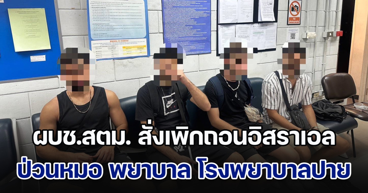 ผบช.สตม. สั่งเพิกถอนอิสราเอลป่วนหมอ พยาบาล โรงพยาบาลปาย พร้อมลงแบล็คลิส