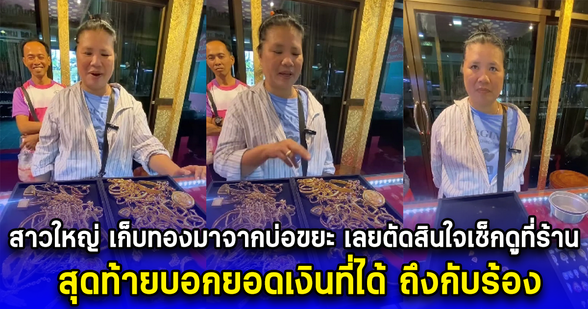 สาวใหญ่ เก็บทองมาจากบ่อขยะ เลยตัดสินใจเช็กดูที่ร้าน สุดท้ายบอกยอดเงินที่ได้ ถึงกับร้อง