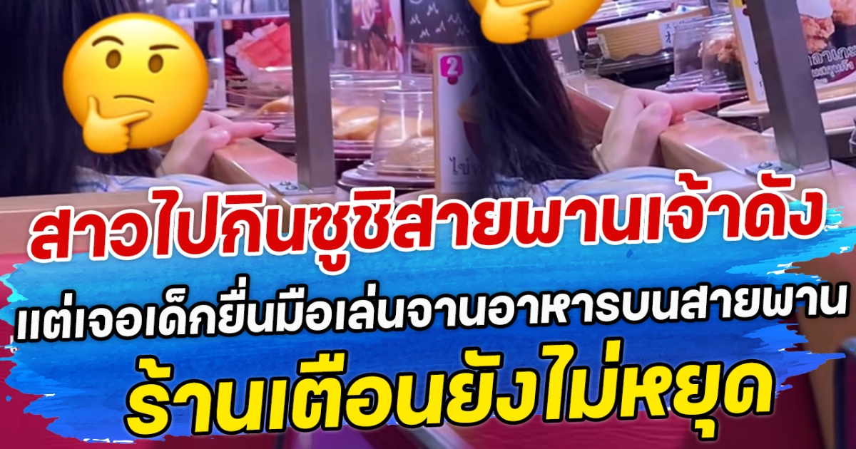 สาวไปกินซูชิสายพานเจ้าดัง แต่เจอเด็กยื่นมือเล่นจานอาหารบนสายพาน ร้านเตือนยังไม่หยุด
