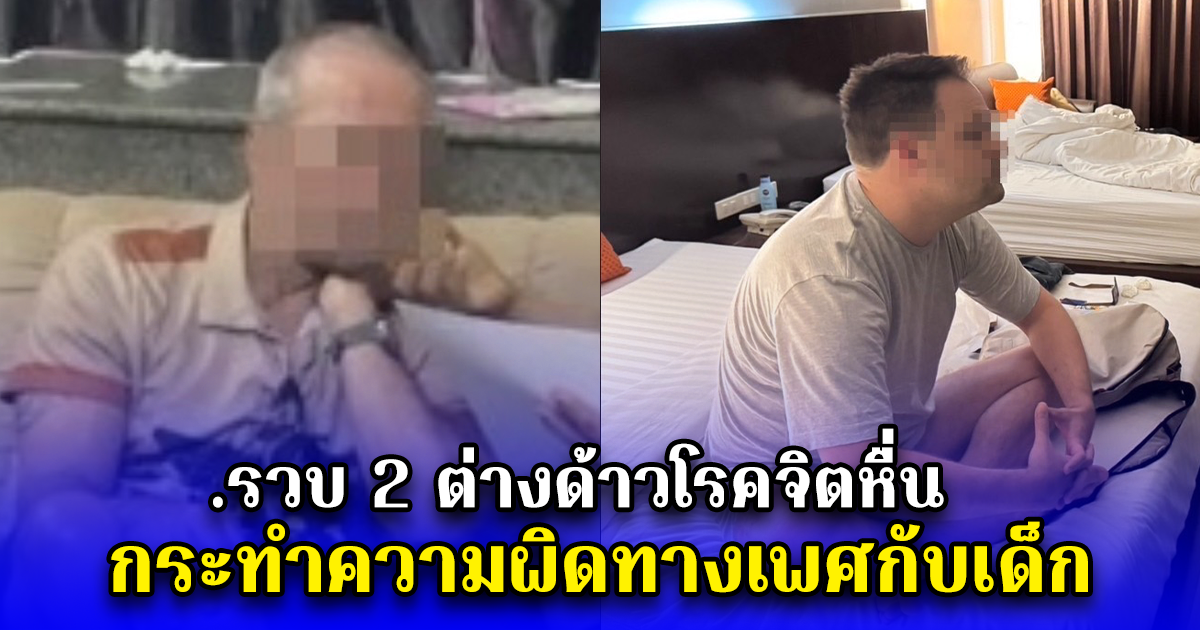 .รวบ 2 ต่างด้าวโรคจิตหื่น กระทำความผิดทางเพศกับเด็ก
