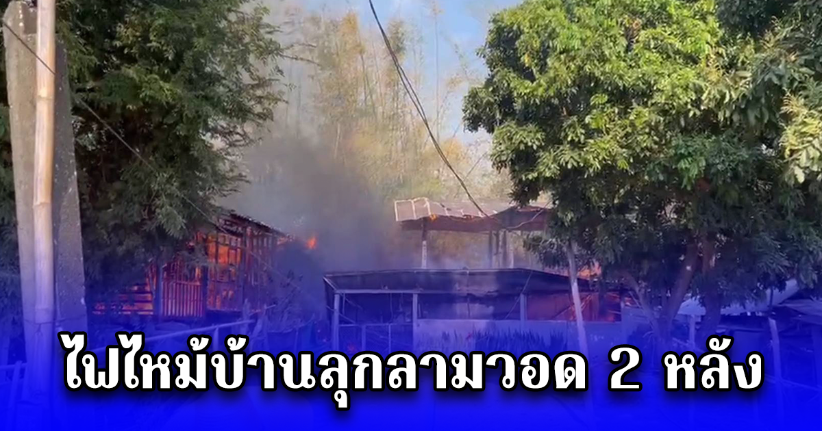 ไฟไหม้บ้านลุกลามวอด 2 หลัง
