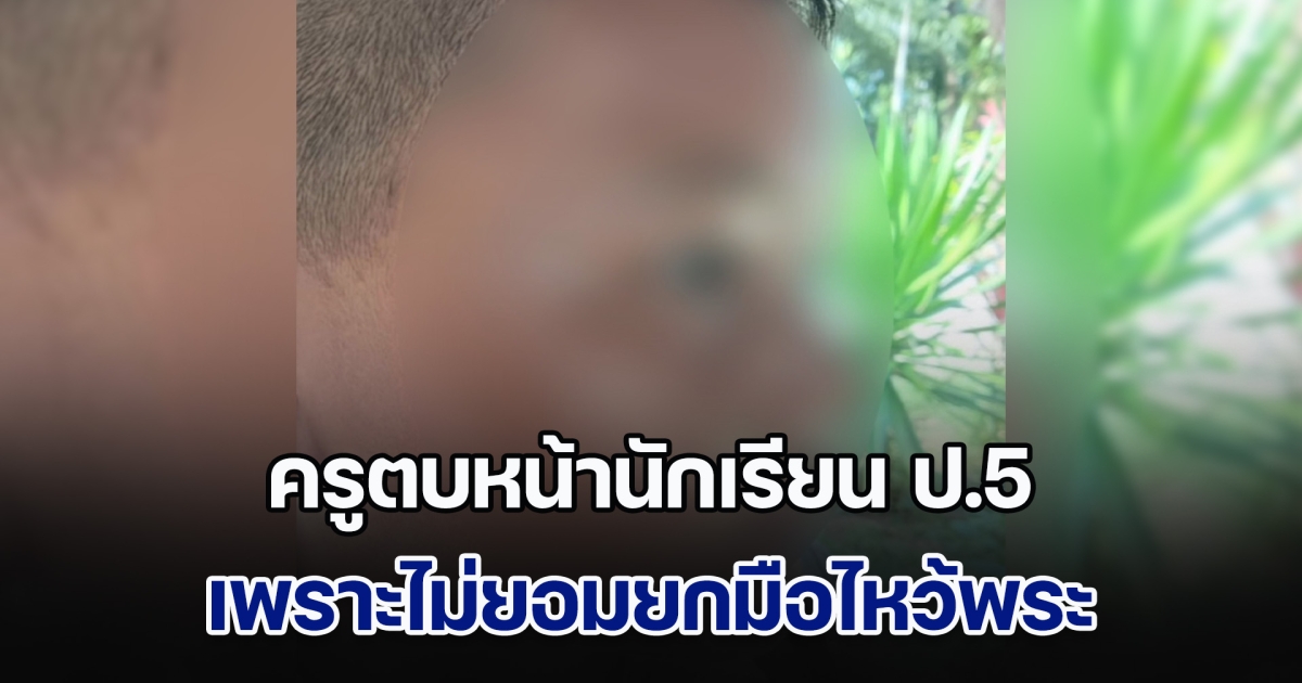 ครูตบหน้านักเรียน ป.5 เพราะไม่ยอมยกมือไหว้พระ จนน้องร้องไม่หยุดเพราะอับอาย