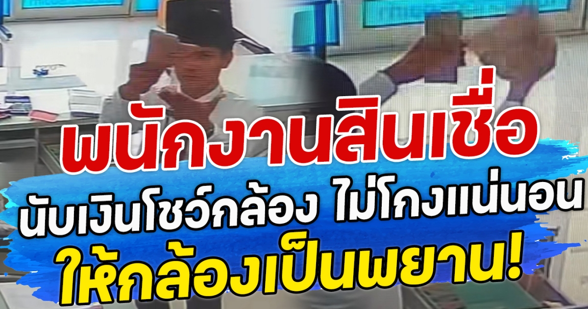 พนักงานสินเชื่อ นับเงินโชว์กล้อง ไม่โกงแน่นอน ให้กล้องเป็นพยาน!
