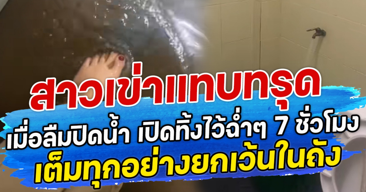 สาวเข่าแทบทรุด เมื่อลืมปิดน้ำ เปิดทิ้งไว้ฉ่ำๆ 7 ชั่วโมง เต็มทุกอย่างยกเว้นในถัง