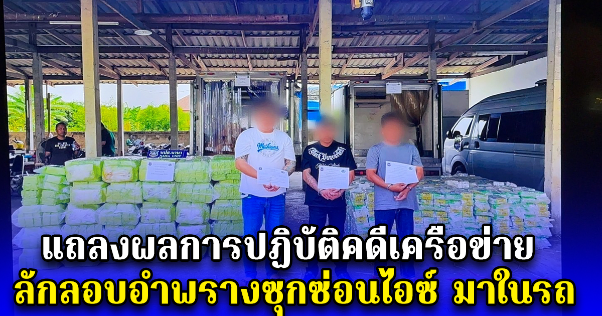 แถลงผลการปฏิบัติคดีเครือข่าย ลักลอบอำพรางซุกซ่อนไอซ์ มาในรถ กระบะดัดแปลงเป็นห้องเย็น 2 คัน พบจำนวนกว่า 2,400 กก.