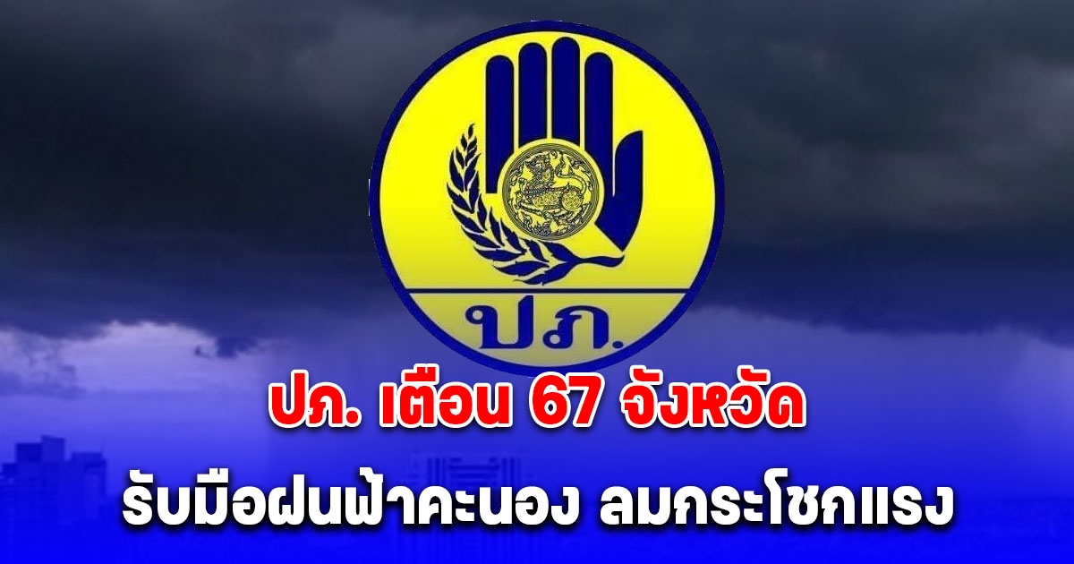 ปภ. เตือน 67 จังหวัด เตรียมพร้อมรับมือสถานการณ์ฝนฟ้าคะนอง ลมกระโชกแรง