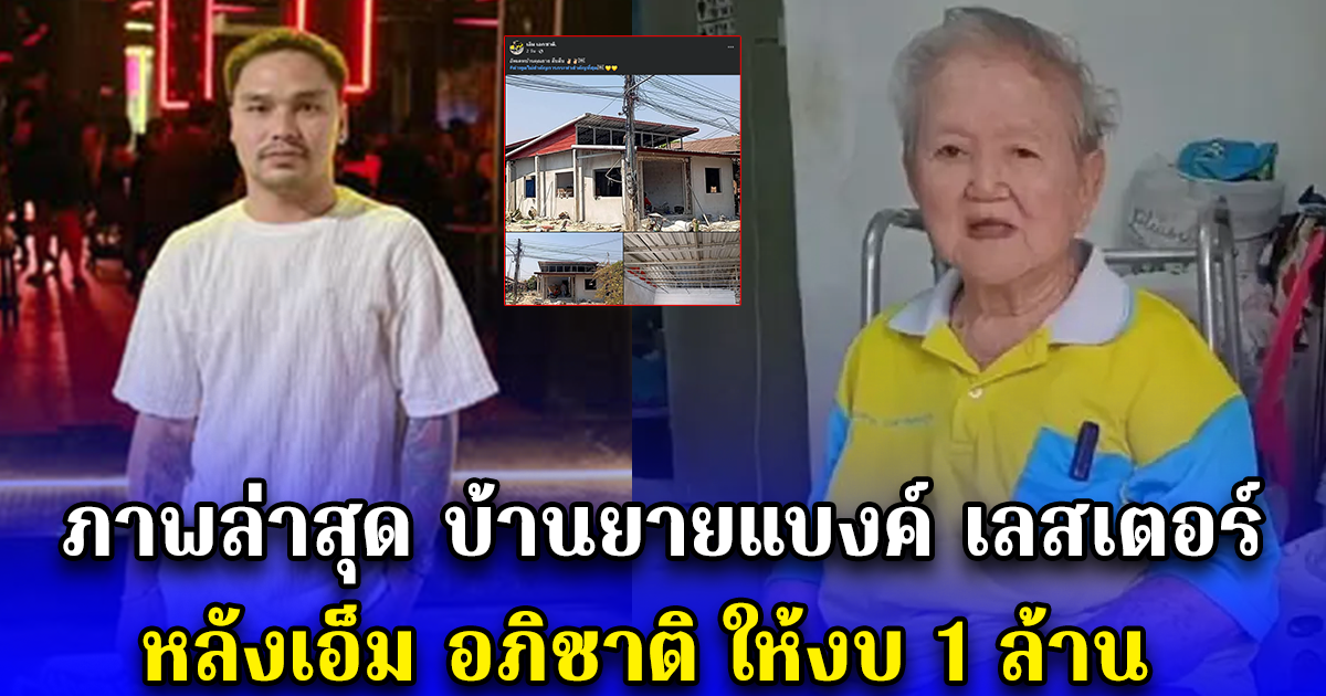 ภาพล่าสุด บ้านยายแบงค์ เลสเตอร์ หลังเอ็ม อภิชาติ ให้งบ 1 ล้าน