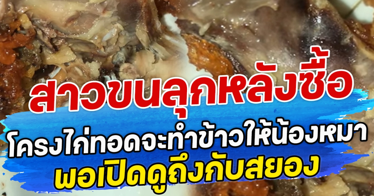 สาวขนลุก หลังซื้อโครงไก่ทอดจะทำข้าวให้น้องหมา พอเปิดดูถึงกับสยอง