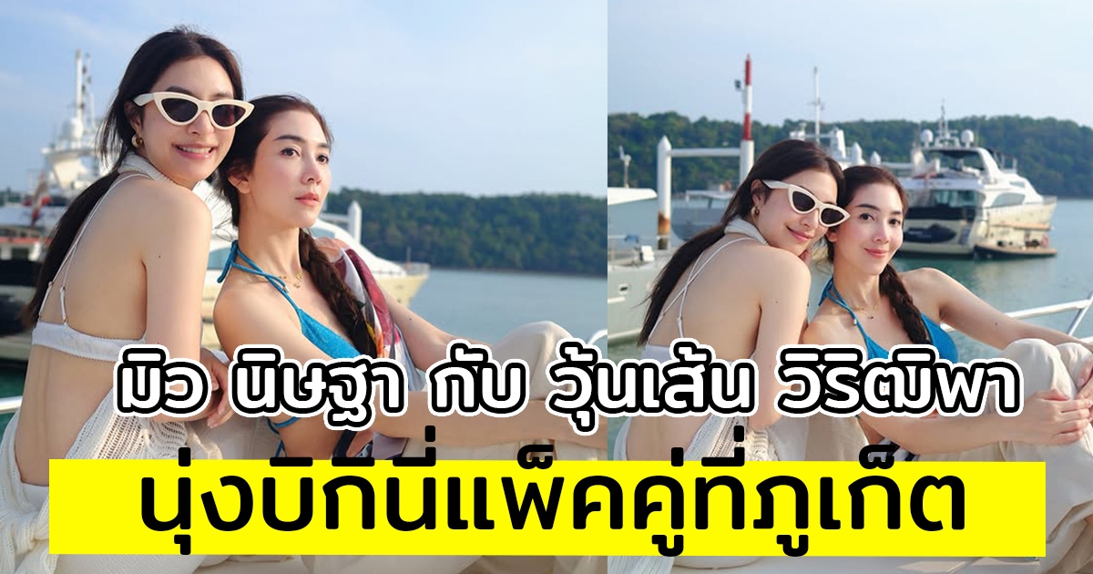 นานๆ จะเห็น มิว นิษฐา กับ วุ้นเส้น วิริฒิพา นุ่งบิกินี่แพ็คคู่ที่ภูเก็ต