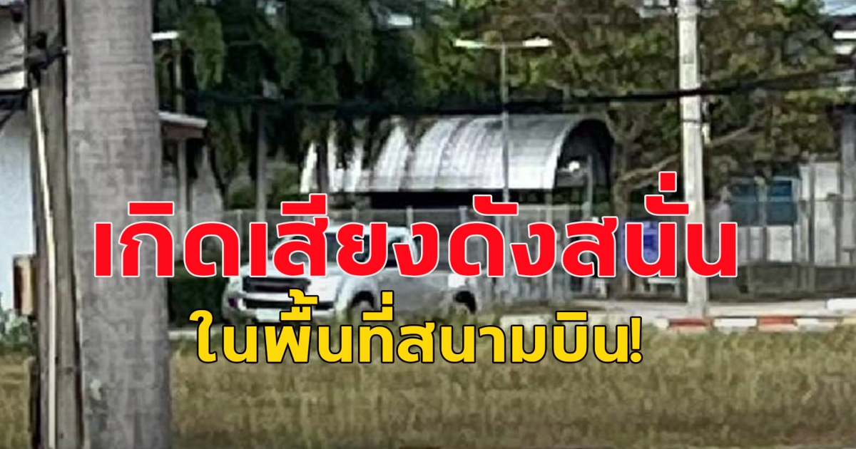 ด่วน!! เกิดเหตุเสียงดังสนั่นหวั่นไหว ในพื้นที่สนามบิน