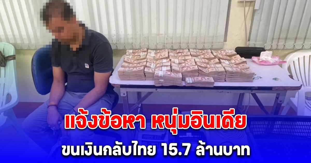 แจ้งข้อหา หนุ่มอินเดียขนเงินกลับไทย 15.7 ล้านบาท
