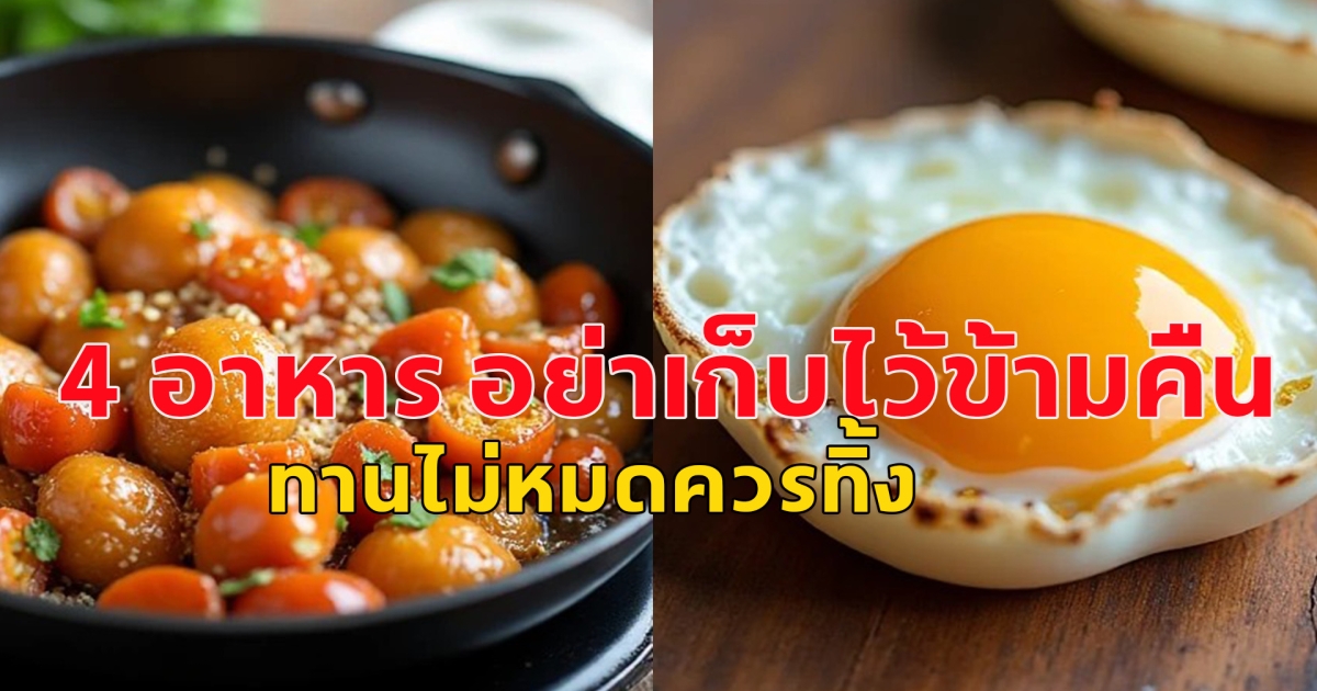 นักโภชนาการ เตือน 4 อาหาร อย่าเก็บไว้ข้ามคืน ทานไม่หมดควรทิ้ง