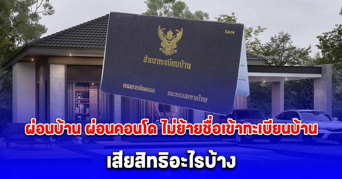 หลายคนยังไม่รู้ ผ่อนบ้าน ผ่อนคอนโด ไม่ย้ายชื่อเข้าทะเบียนบ้าน เสียสิทธิหลายอย่าง