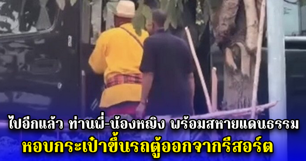 ไปอีกแล้ว ท่านพี่-น้องหญิง พร้อมสหายแดนธรรม หอบกระเป๋าขึ้นรถตู้ออกจากรีสอร์ต