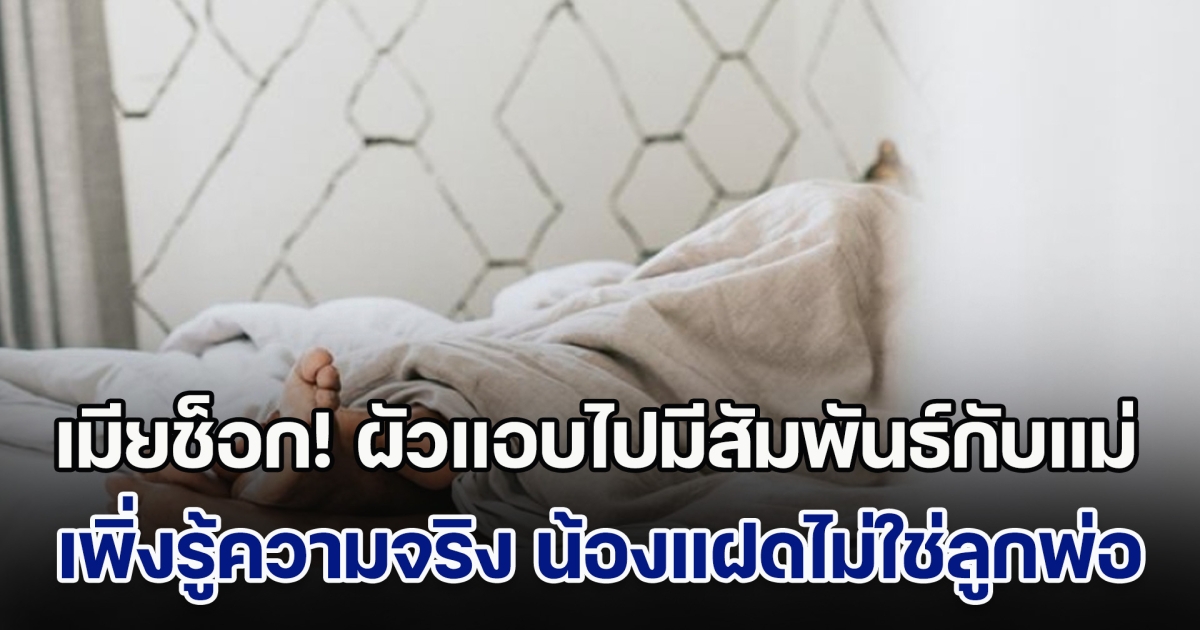 เมียช็อกหนัก! ผัวแอบไปมีสัมพันธ์กับแม่มานาน เจ็บปวดซ้ำ หลังเพิ่งมารู้ความจริง น้องแฝดไม่ใช่ลูกพ่อ (ตปท.)