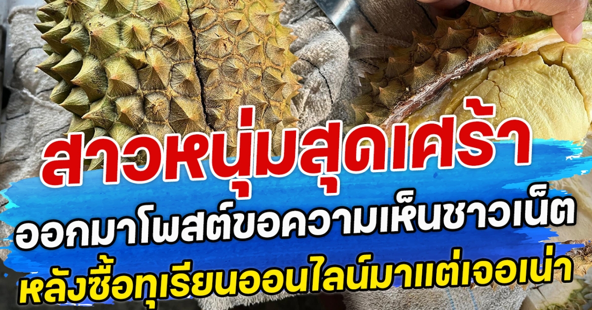 สาวหนุ่มสุดเศร้า ออกมาโพสต์ขอความเห็นชาวเน็ต หลังซื้อทุเรียนออนไลน์มาแต่เจอเน่า