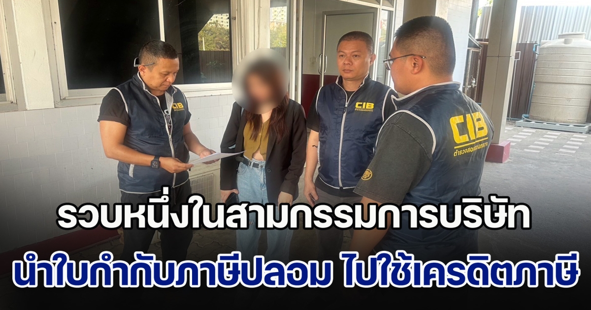 รวบหนึ่งในสามกรรมการบริษัท นำใบกำกับภาษีปลอม ไปใช้เครดิตภาษี ความเสียหายร่วม 6 ล้านบาท