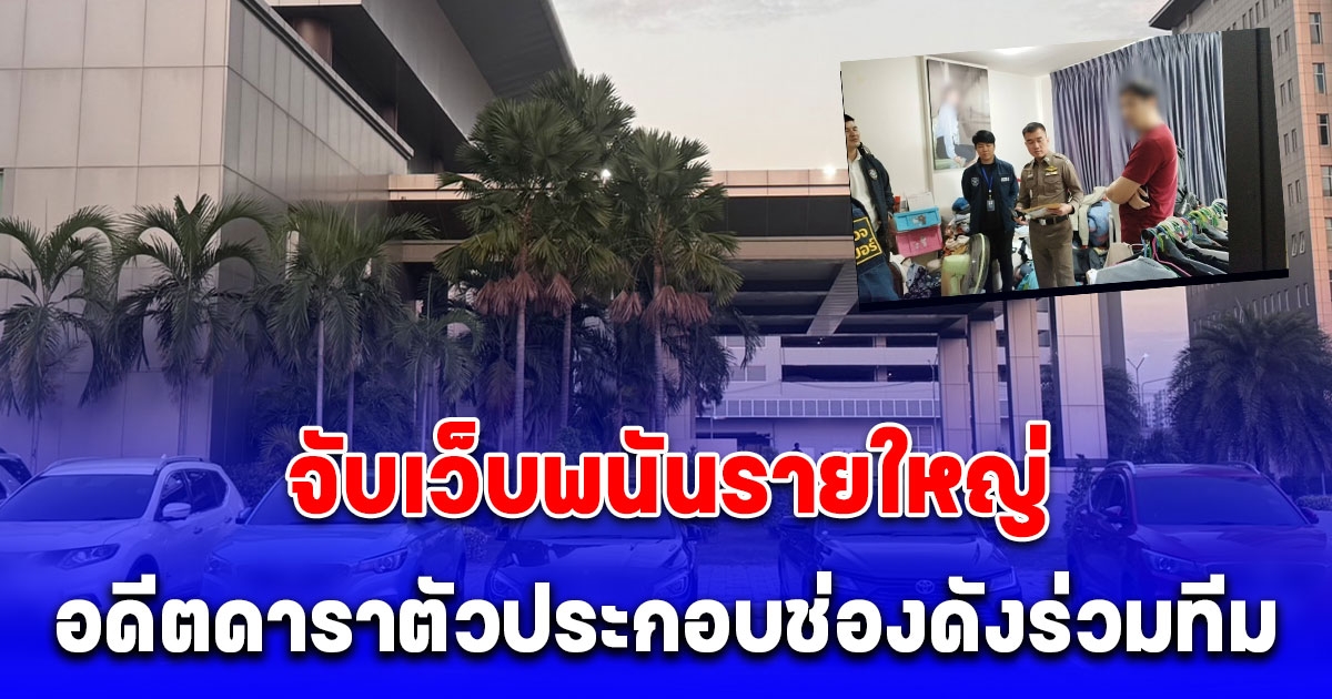 ตำรวจไซเบอร์จับเว็บพนันรายใหญ่ พบมีอดีตดาราตัวประกอบช่องดังร่วมทีม