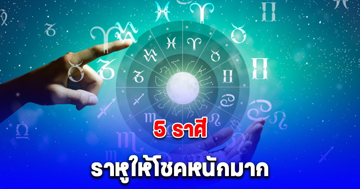 5 ราศี ราหูให้โชคหนักมาก