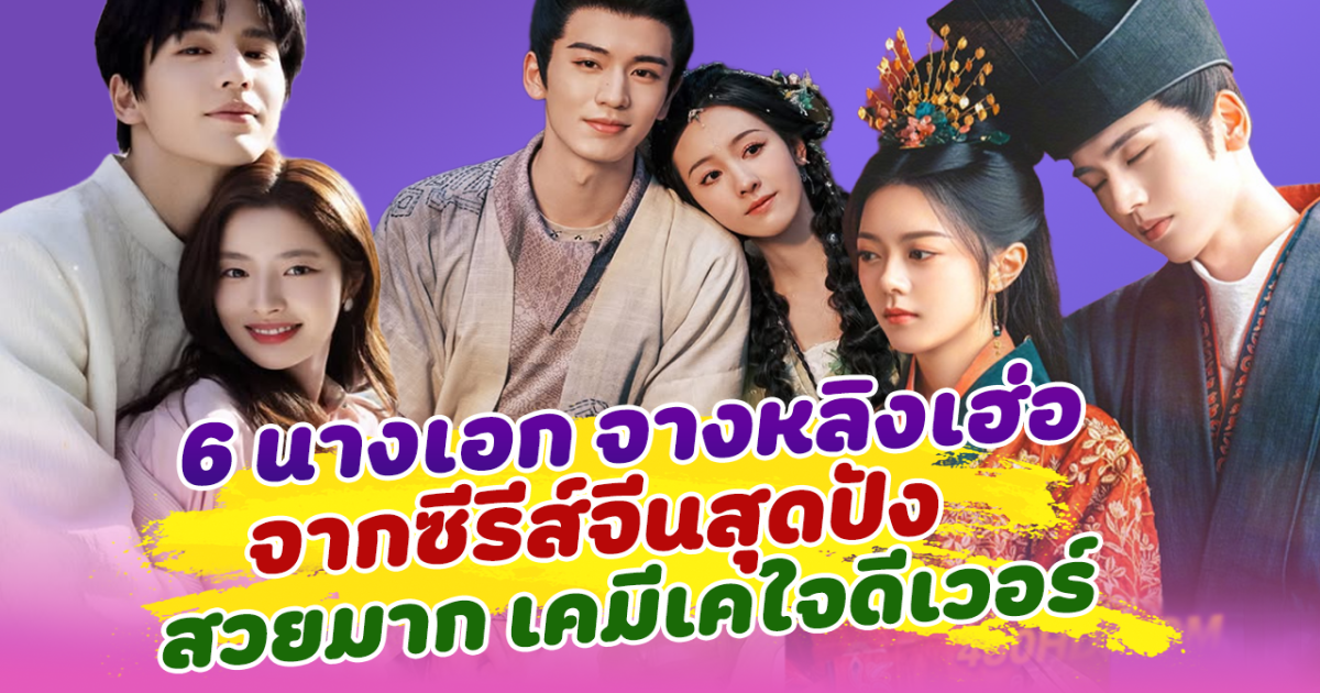 ฟินทุกคู่ เปิด 6 นางเอกของจางหลิงเฮ่อ จากซีรีส์จีนสุดปัง แต่ละคนสวยมาก เคมีเคใจดีเวอร์