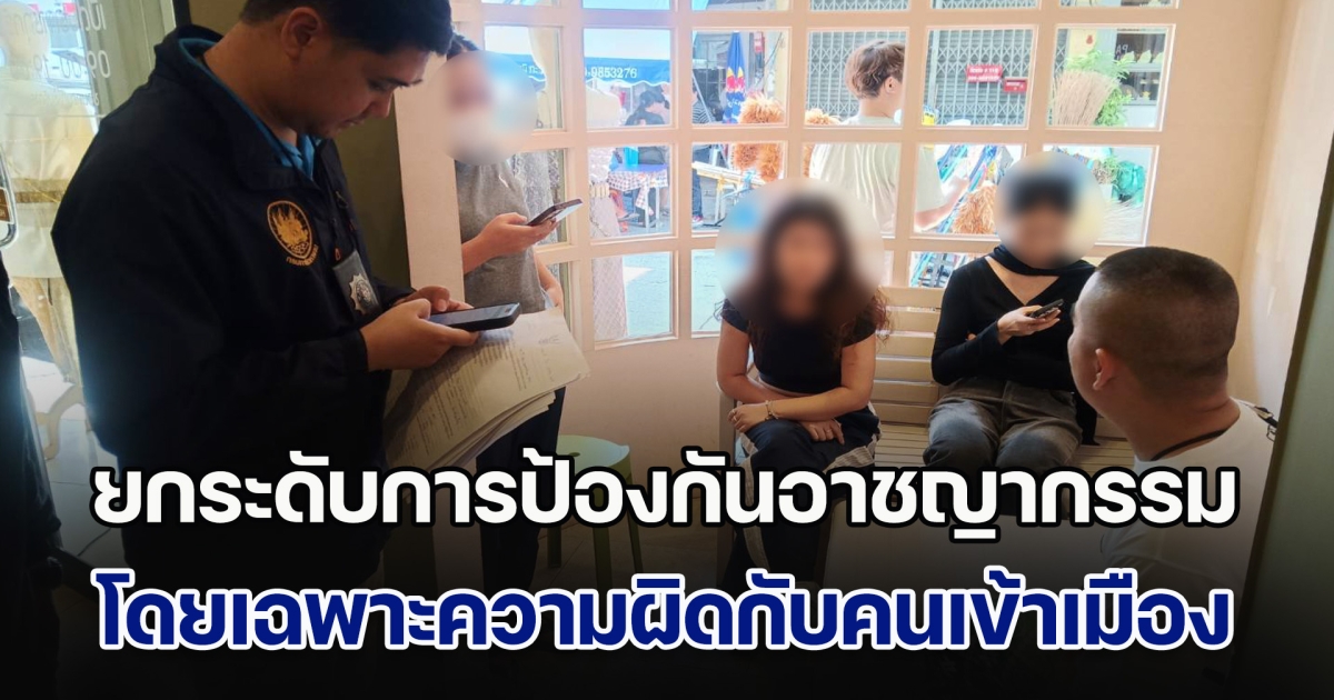 ยกระดับการป้องกันปราบปรามอาชญากรรม โดยเฉพาะความผิดที่เกี่ยวกับคนเข้าเมืองและชาวต่างชาติ สั่งการและกำชับให้เพิ่มความเข้ม ในการตรวจสอบบังคับใช้กฎหมาย