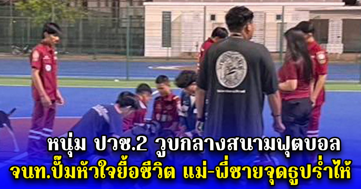 หนุ่ม ปวช.2 วูบกลางสนามฟุตบอล จนท.ปั๊มหัวใจยื้อชีวิต แต่ไม่เป็นผล แม่-พี่ชายจุดธูปร่ำไห้