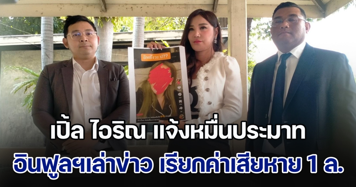 เปิ้ล ไอริณ แจ้งหมื่นประมาท อินฟูลฯเล่าข่าว เรียกค่าเสียหาย 1 ล้าน