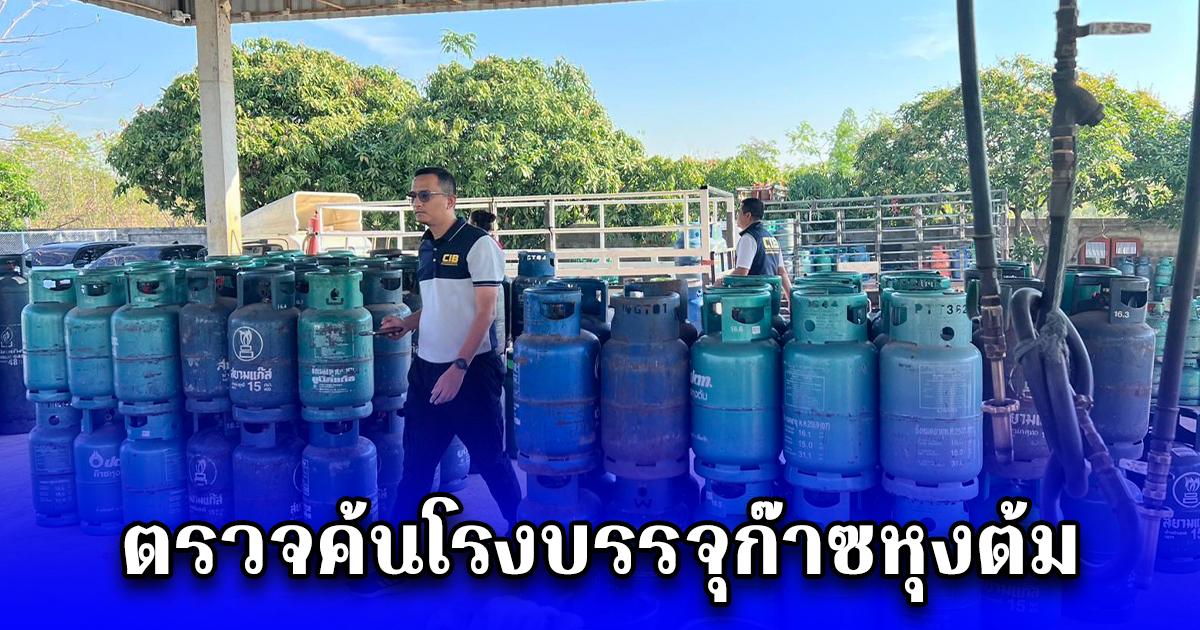 ตรวจค้นโรงบรรจุก๊าซหุงต้ม ลักลอบบรรจุก๊าซลงถังหุงต้มที่มีเครื่องการค้าของผู้อื่น ตรวจยึด อายัด มูลค่ากว่า 1 ล้านบาท