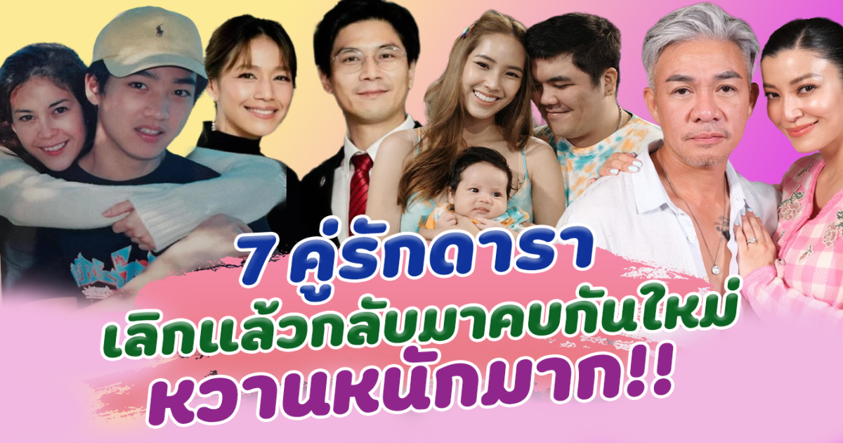 รักรีเทิร์น เปิด 7 คู่รักดารา เลิกแล้วกลับมาคบกันใหม่ หวานหนักมาก