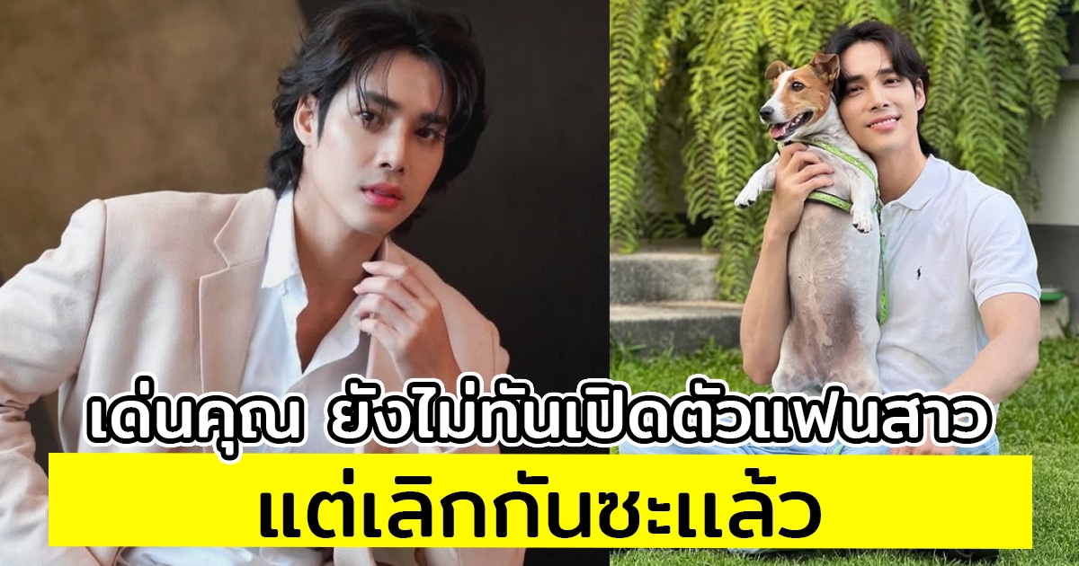 เด่นคุณ ยังไม่ทันเปิดตัวแฟนสาว แต่เลิกกันซะเเล้ว