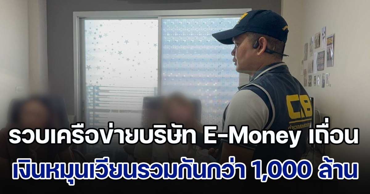 รวบเครือข่ายบริษัท E-Money เถื่อน พบเงินหมุนเวียนรวมกันกว่า 1,000 ล้านบาท