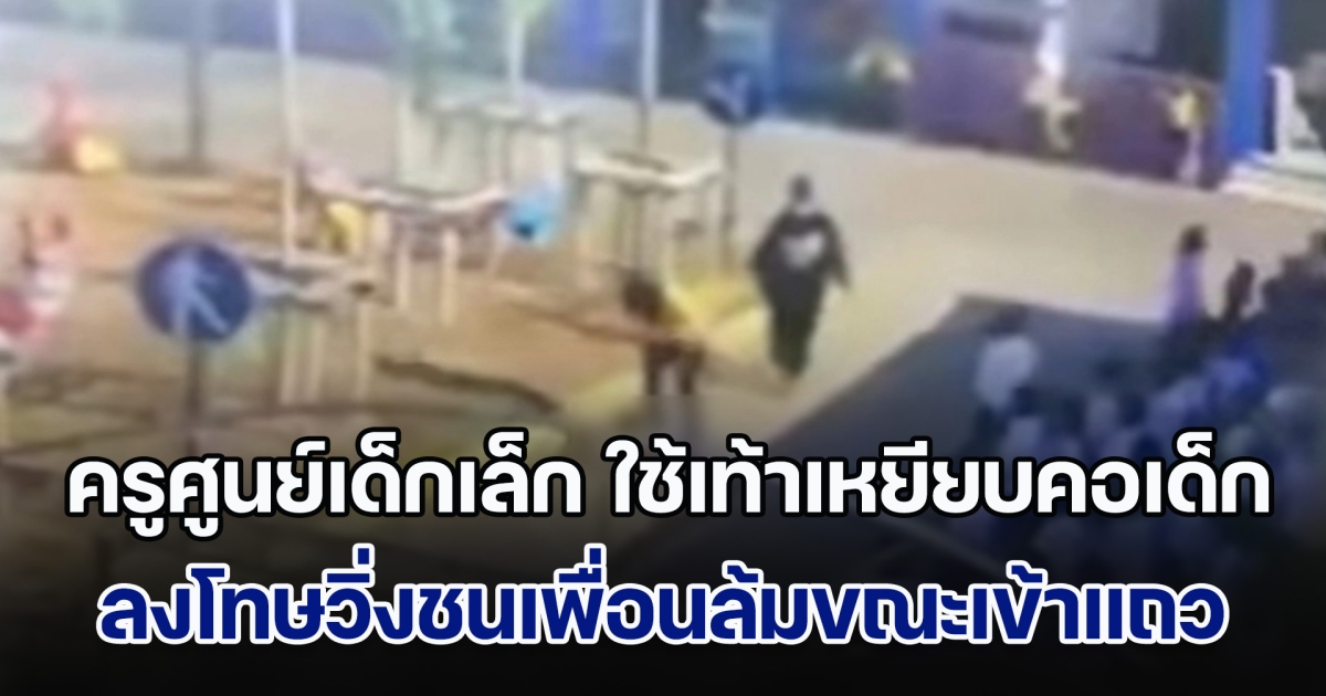 ครอบครัวรับไม่ได้! ครูศูนย์เด็กเล็ก ใช้เท้าเหยียบคอเด็กชายวัย 4 ขวบ ก่อนตบหัวซ้ำ ลงโทษวิ่งชนเพื่อนล้มขณะเข้าแถว