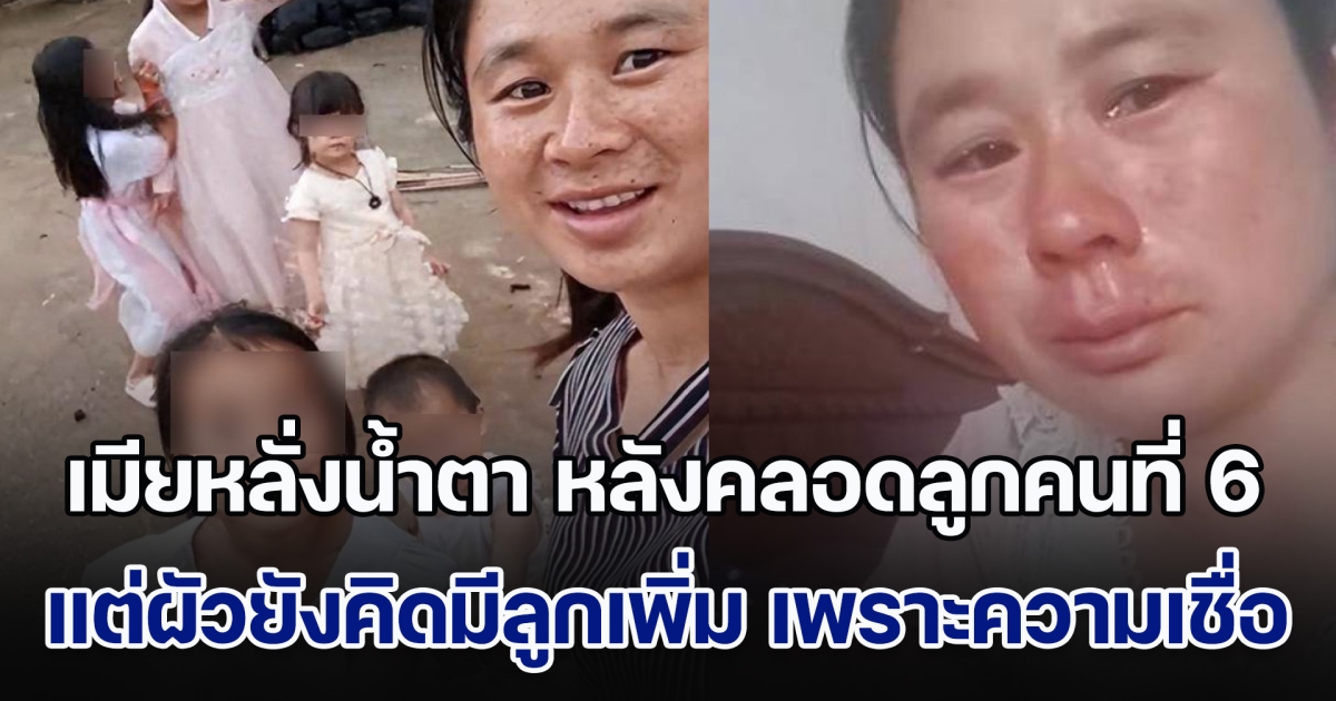 เมียหลั่งน้ำตา หลังคลอดลูกคนที่ 6 แต่ผัวกลับยังคิดมีลูกเพิ่ม เพราะความเชื่อโบราณ ชาวเน็ตฟังเรื่องราว แล้วสงสารจับใจ (ข่าวตปท.)